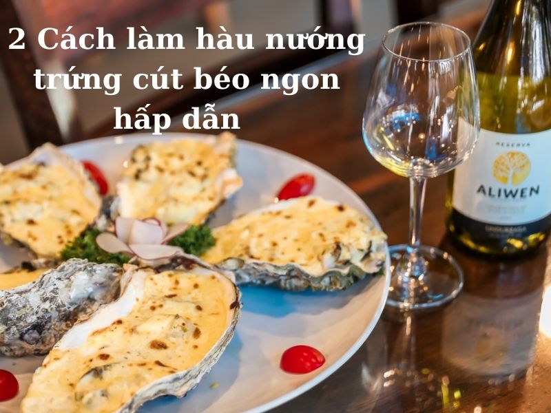 2 cách làm hàu nướng trứng cút béo ngon hấp dẫn