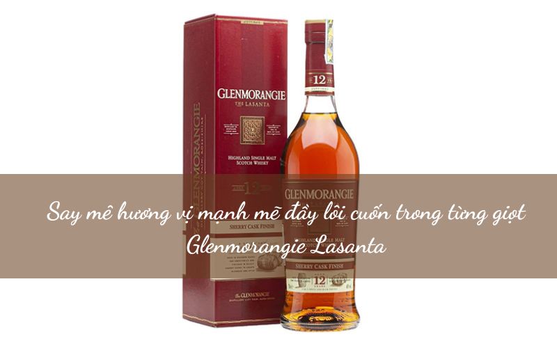 Glenmorangie Lasanta là dòng rượu whisky thanh nhã nhưng lại đủ đầy trong hương vị