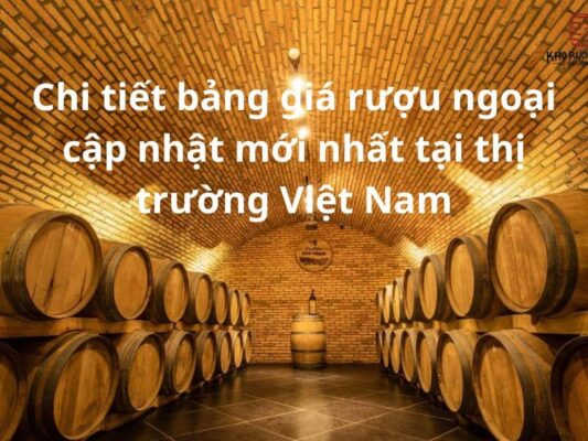 Bảng giá rượu ngoại cập nhật mới nhất tại thị trường Việt Nam