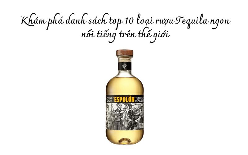 Top 10 loại rượu Tequila ngon nổi tiếng trên thế giới