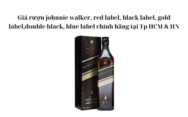 Giá rượu johnnie walker, red label, black label, gold label,double black, blue label chính hãng tại Tp HCM & HN