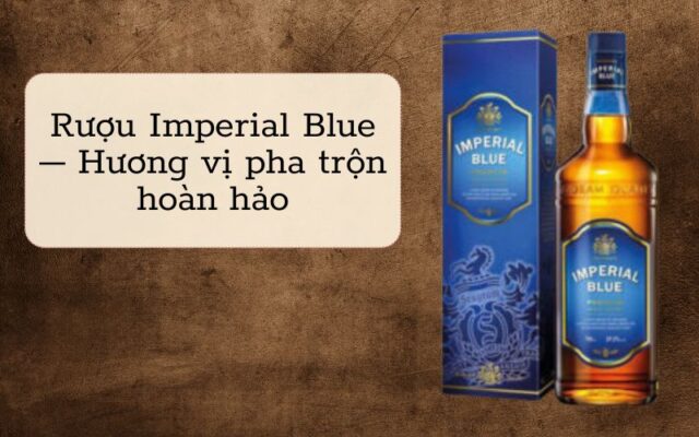 Rượu Imperial Blue với hương vị pha trộn hoàn hảo