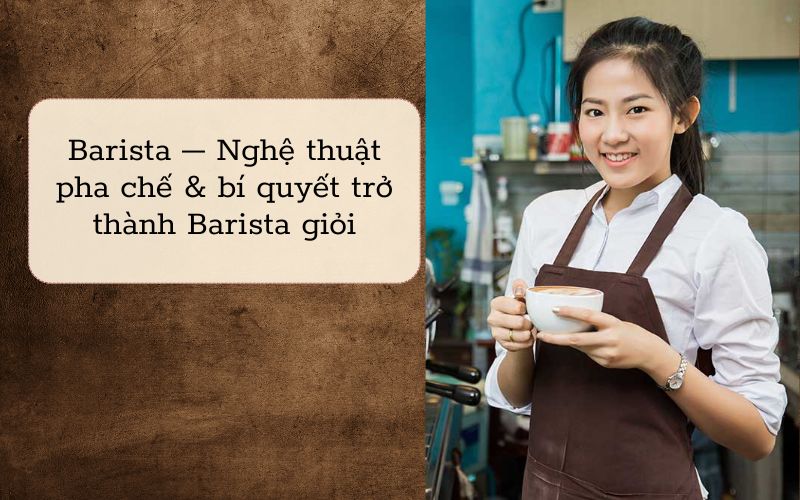 Barista - Nghệ thuật pha chế và bí quyết trở thành Barista giỏi